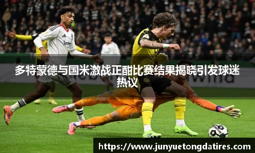 beats365多特蒙德与国米激战正酣比赛结果揭晓引发球迷热议